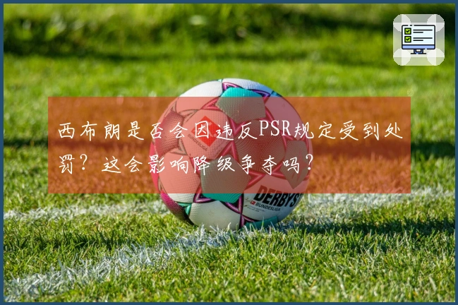 西布朗是否会因违反PSR规定受到处罚？这会影响降级争夺吗？