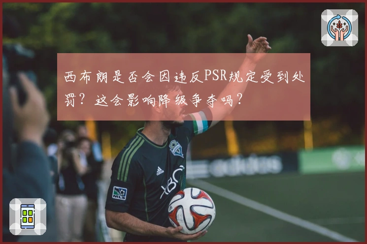 西布朗是否会因违反PSR规定受到处罚？这会影响降级争夺吗？