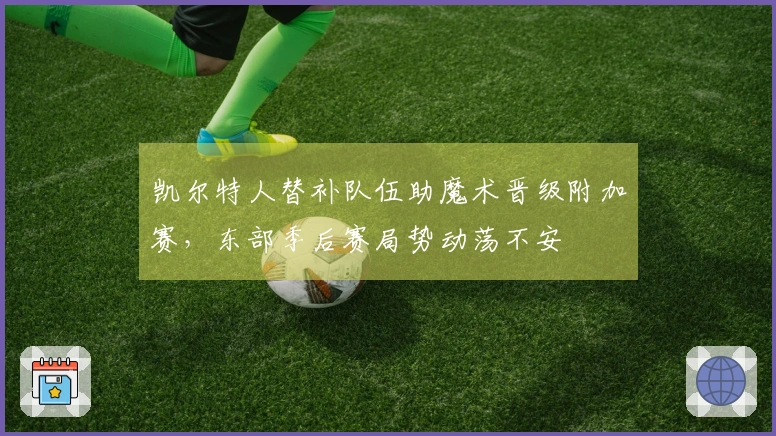 凯尔特人替补队伍助魔术晋级附加赛，东部季后赛局势动荡不安