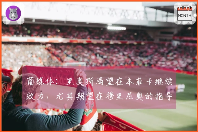 葡媒体：里奥斯渴望在本菲卡继续效力，尤其期望在穆里尼奥的指导下比赛