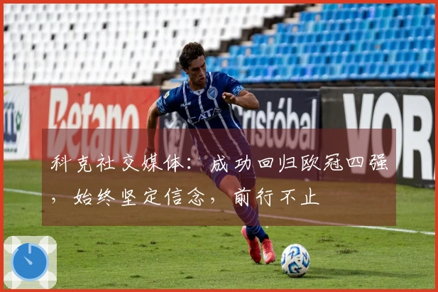 科克社交媒体：成功回归欧冠四强，始终坚定信念，前行不止