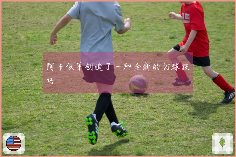 阿卡似乎创造了一种全新的打球技巧