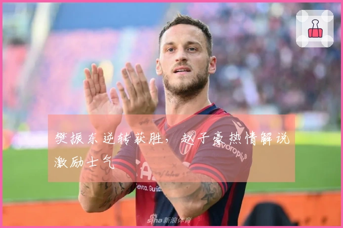 樊振东逆转获胜，赵子豪热情解说激励士气