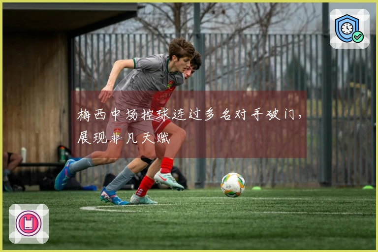 梅西中场控球连过多名对手破门，展现非凡天赋