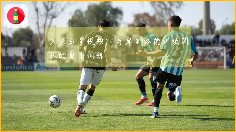 朱正分享视频：与库里体能训练团队的夏季训练