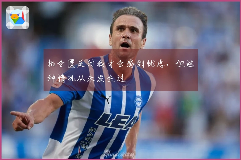 机会匮乏时我才会感到忧虑，但这种情况从未发生过