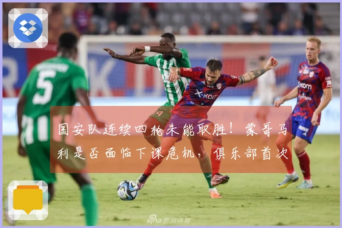 国安队连续四轮未能取胜！蒙哥马利是否面临下课危机，俱乐部首次发布声明回应