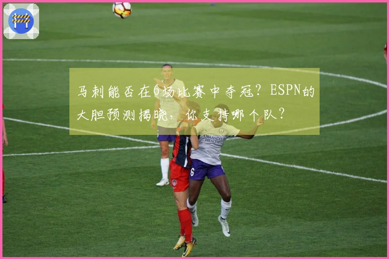 马刺能否在6场比赛中夺冠？ESPN的大胆预测揭晓，你支持哪个队？