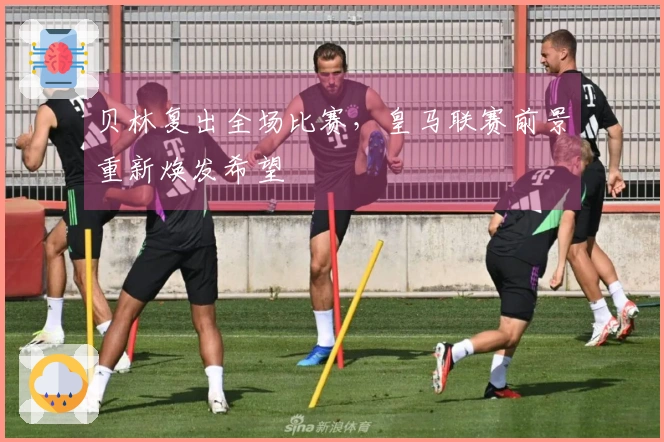 贝林复出全场比赛，皇马联赛前景重新焕发希望