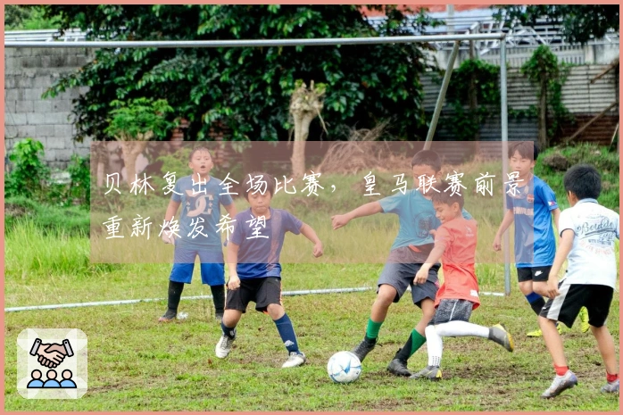 贝林复出全场比赛，皇马联赛前景重新焕发希望