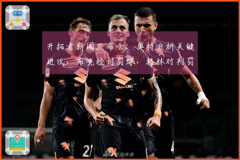 开拓者新闻发布会：奥特分析关键进攻，布克检讨罚球，格林对判罚表现不满