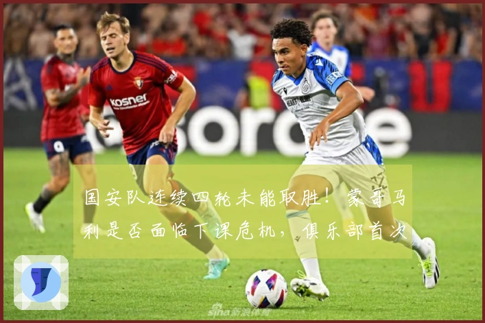 国安队连续四轮未能取胜！蒙哥马利是否面临下课危机，俱乐部首次发布声明回应