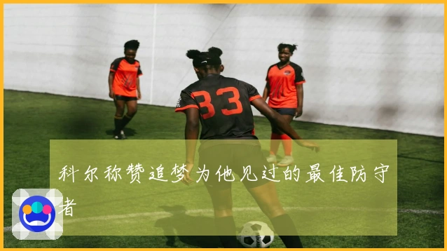 科尔称赞追梦为他见过的最佳防守者